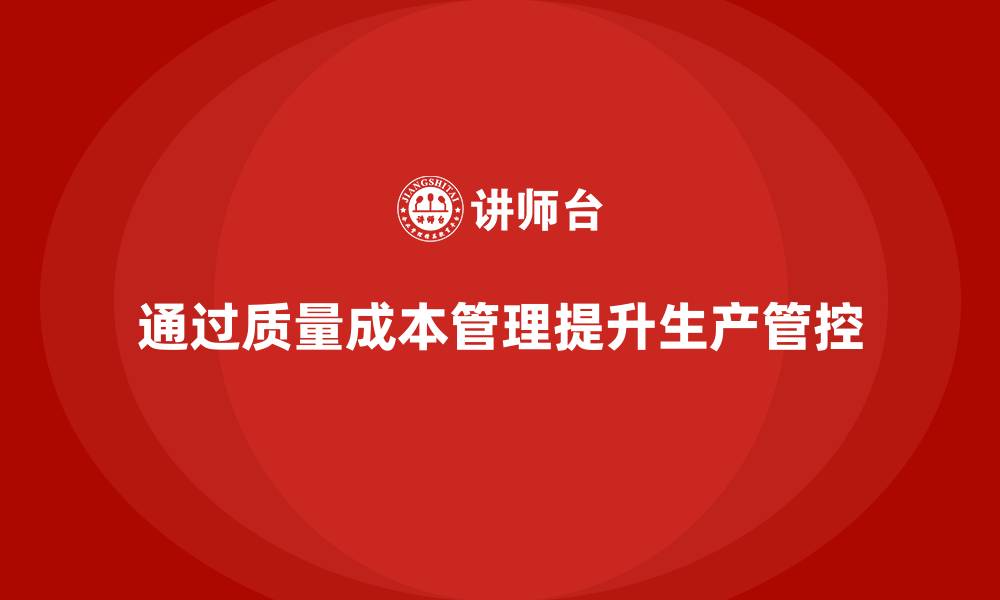 文章企业如何通过质量成本管理提升生产管控水平的缩略图