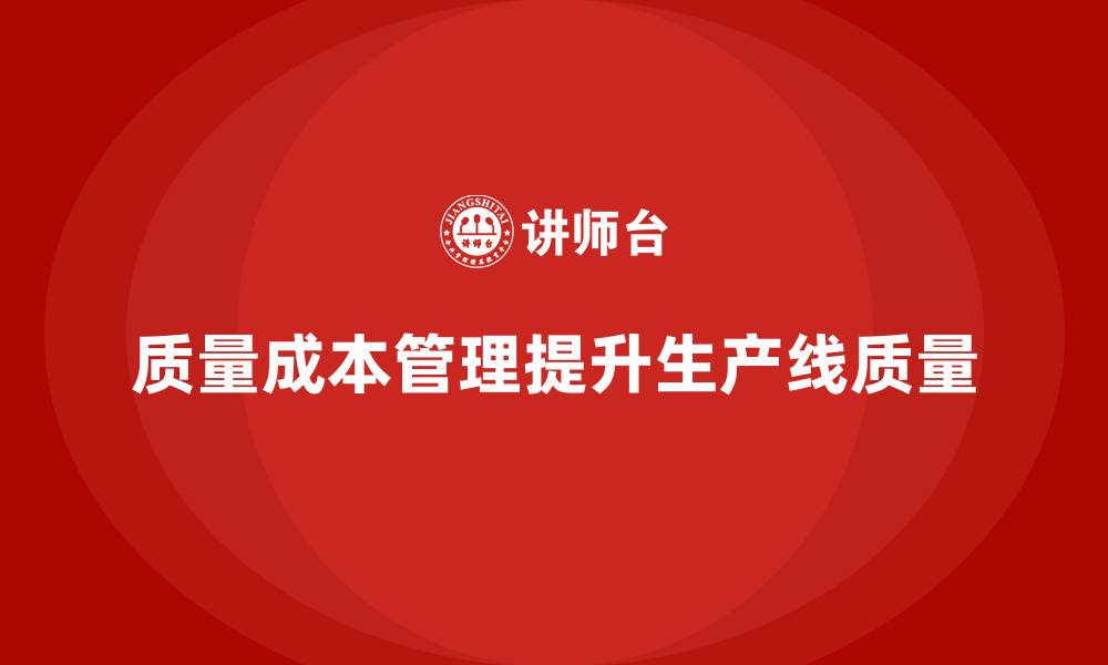 文章企业如何通过质量成本管理提升生产线质量控制的缩略图