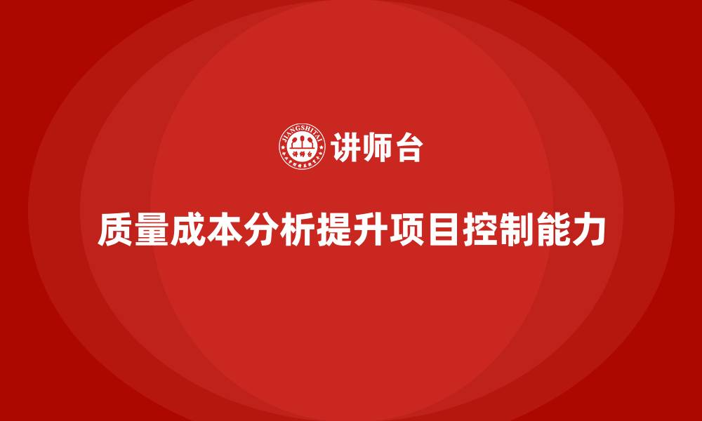 文章企业如何通过质量成本分析提升项目控制能力的缩略图