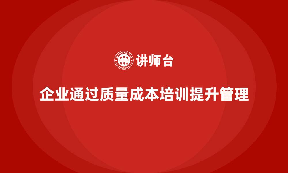 文章企业如何通过质量成本培训提升产品质量管理的缩略图