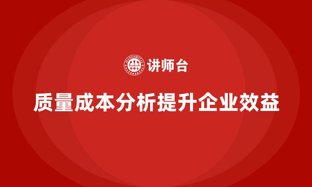 文章企业如何通过质量成本分析提升生产产值效益的缩略图