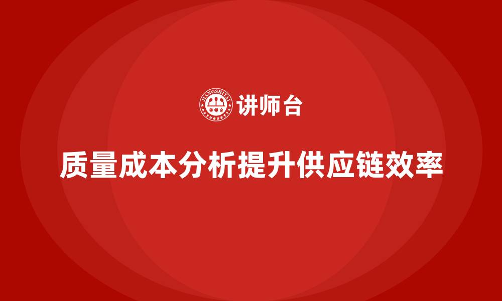 文章企业如何通过质量成本分析提升供应链效率优化的缩略图