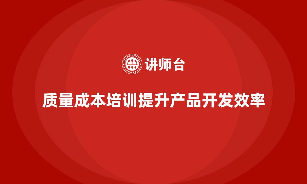 质量成本培训提升产品开发效率