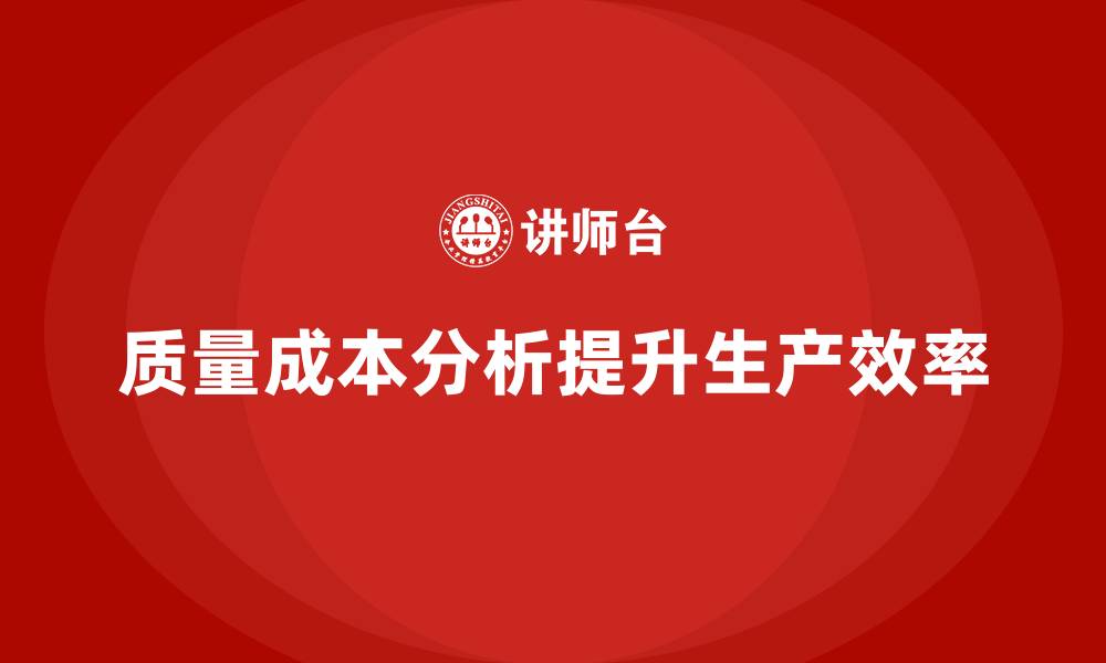 文章企业如何通过质量成本分析提升生产效率管控的缩略图