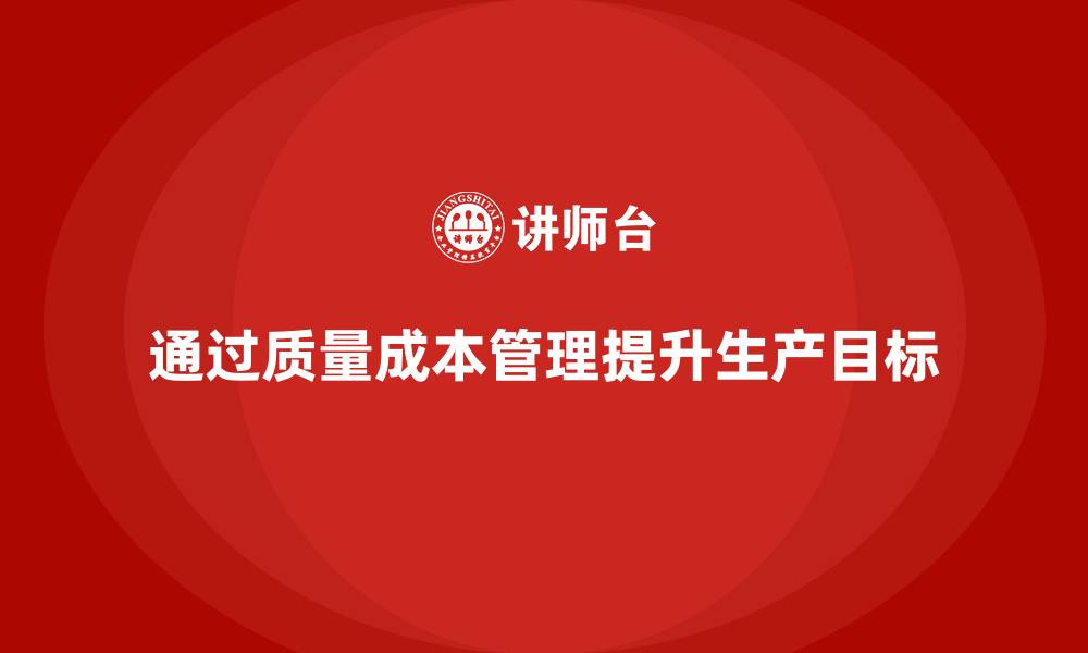 文章企业如何通过质量成本管理提升生产目标设置的缩略图