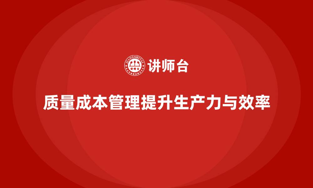 文章如何通过质量成本管理提升生产力与生产效率的缩略图