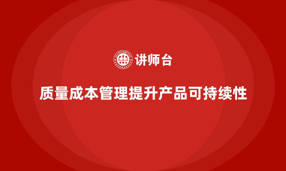 质量成本管理提升产品可持续性
