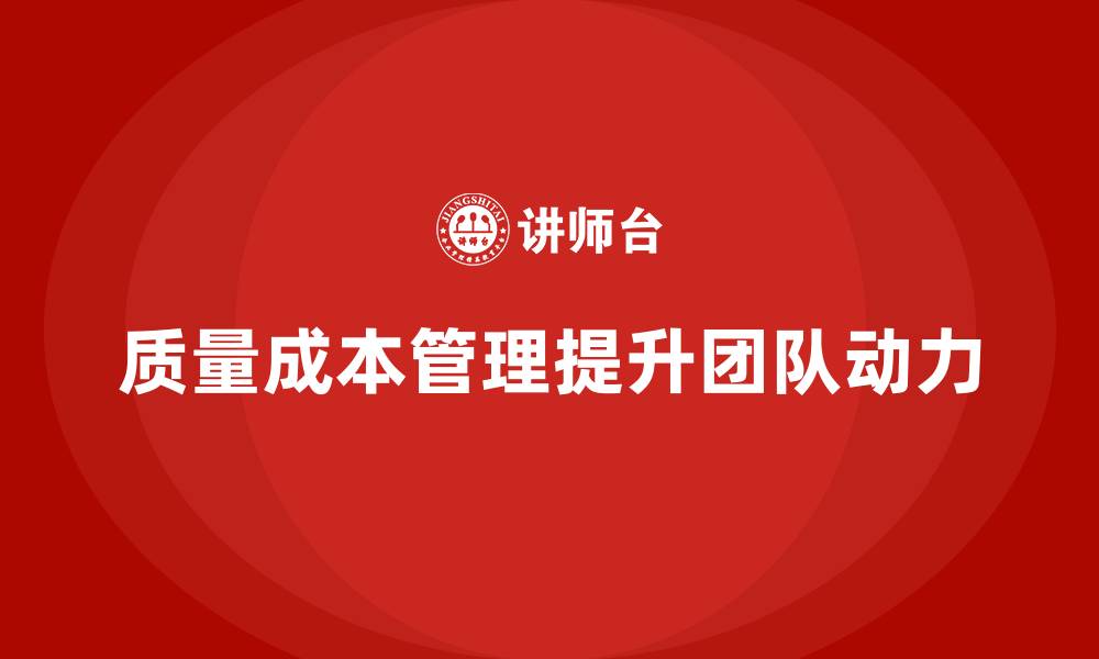 文章企业如何通过质量成本管理提升团队工作动力的缩略图