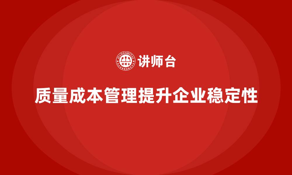 文章企业如何通过质量成本管理提升工作流程的稳定性的缩略图