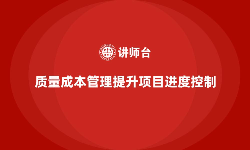 文章如何通过质量成本管理提升项目进度管控的缩略图