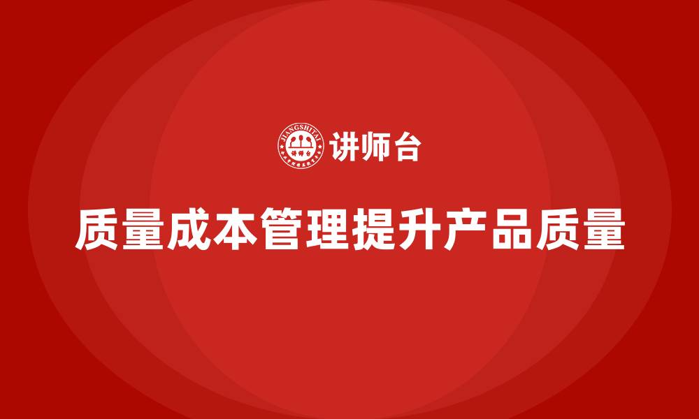 文章如何通过质量成本管理提升整体产品质量水平的缩略图
