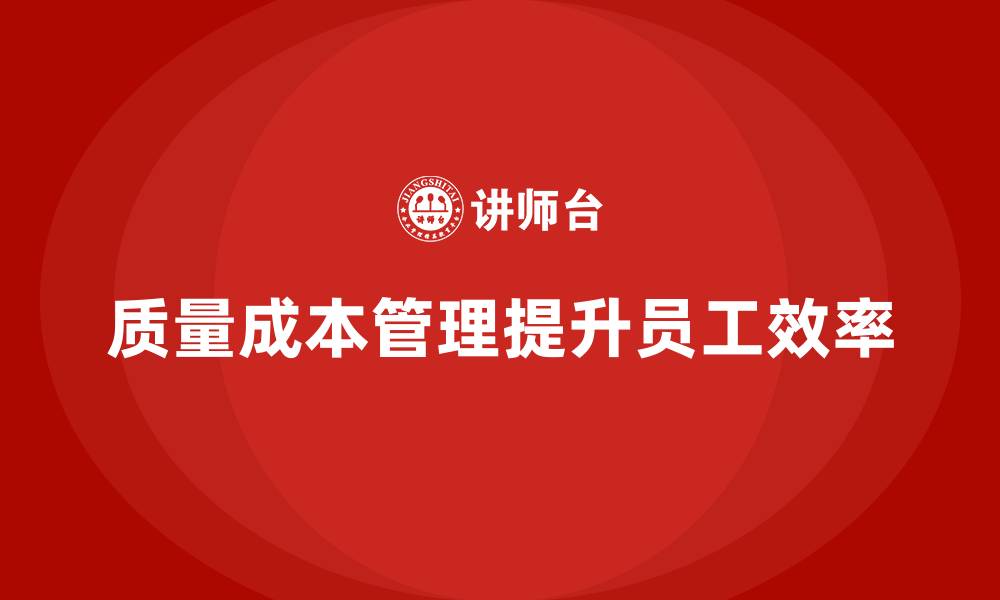 文章如何通过质量成本管理提升员工生产效率的缩略图