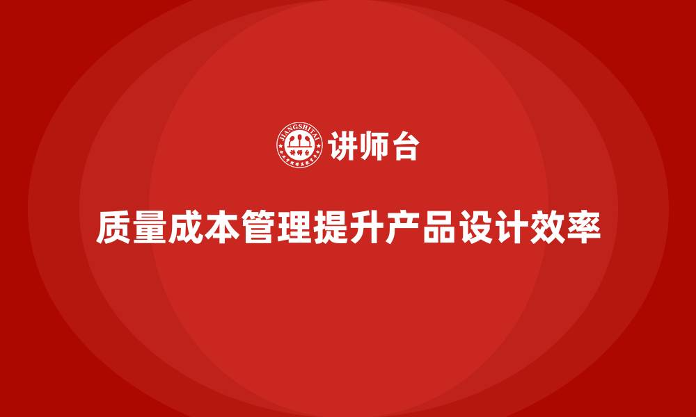 质量成本管理提升产品设计效率