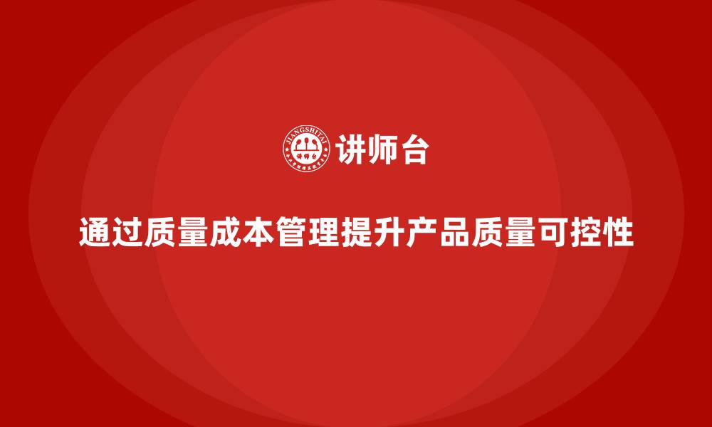 通过质量成本管理提升产品质量可控性