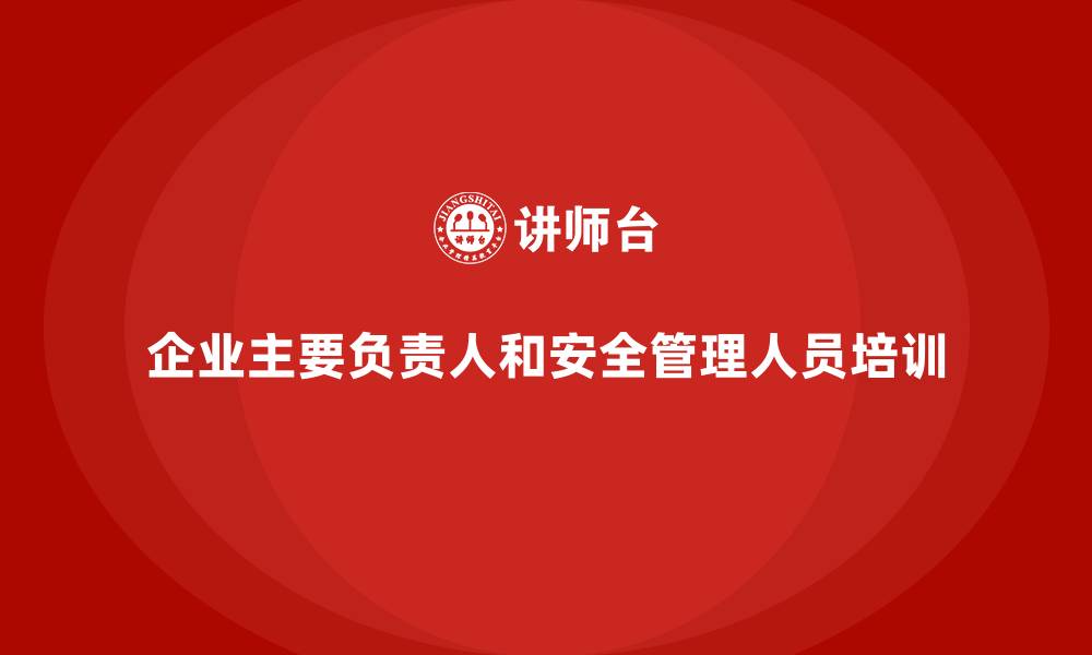 企业主要负责人和安全管理人员培训