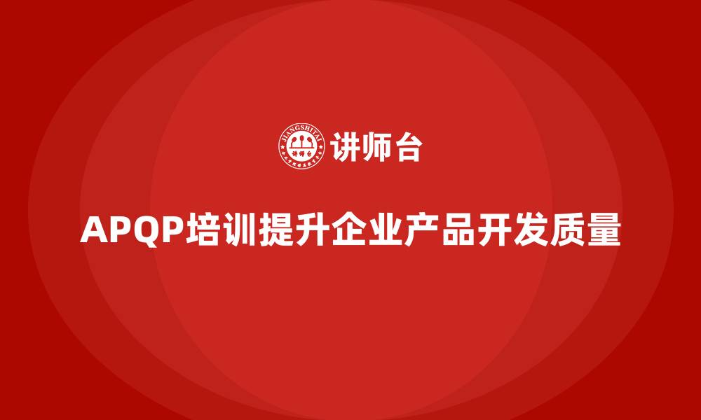 文章APQP培训帮助企业掌握产品开发关键流程的缩略图