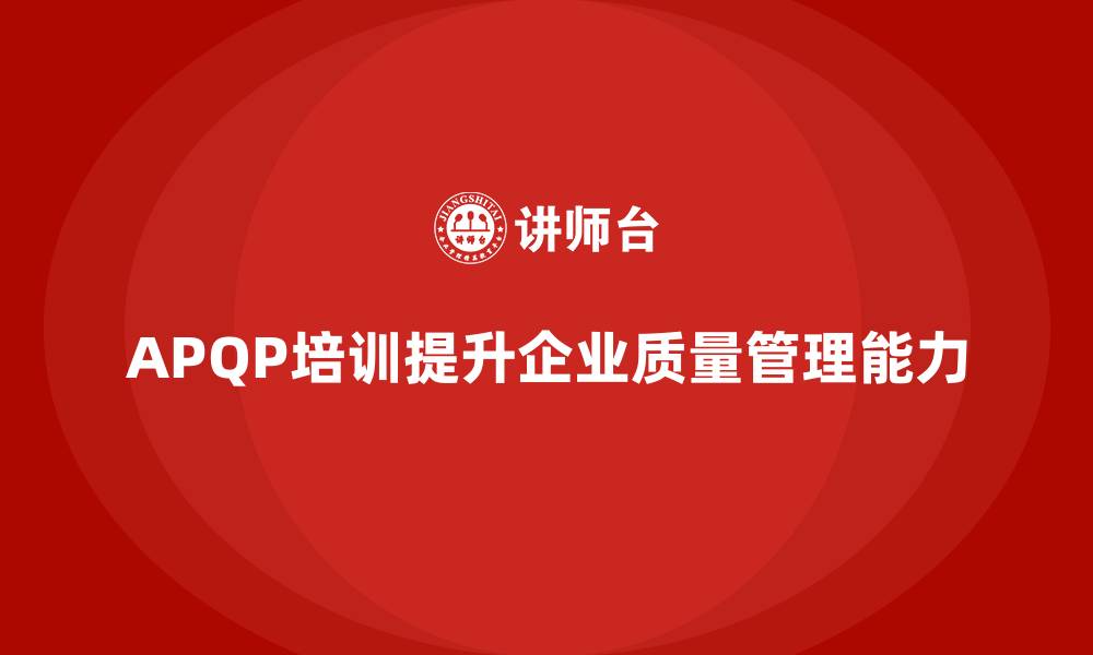 文章APQP培训助力企业强化质量控制与管理能力的缩略图