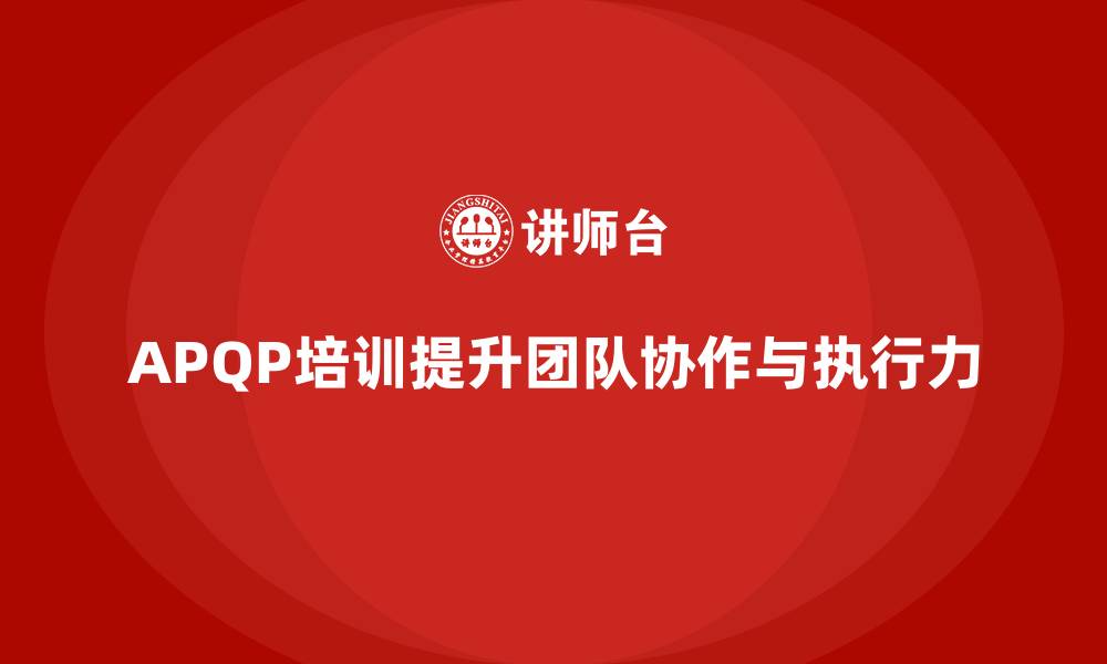APQP培训提升团队协作与执行力
