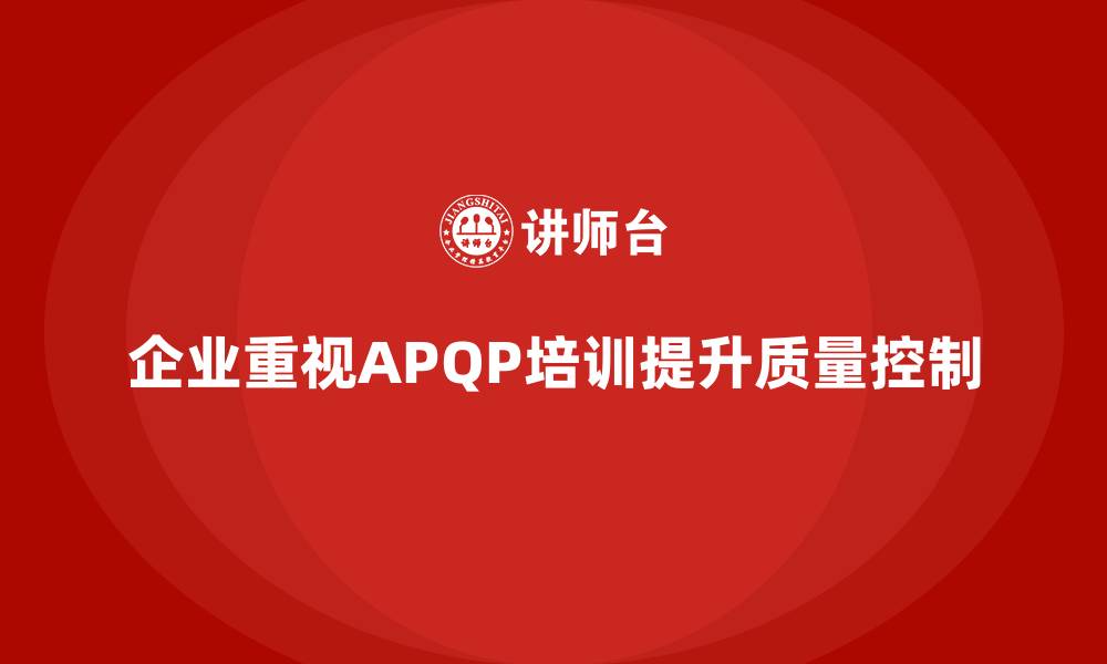 文章企业通过APQP培训掌握质量控制执行流程的缩略图