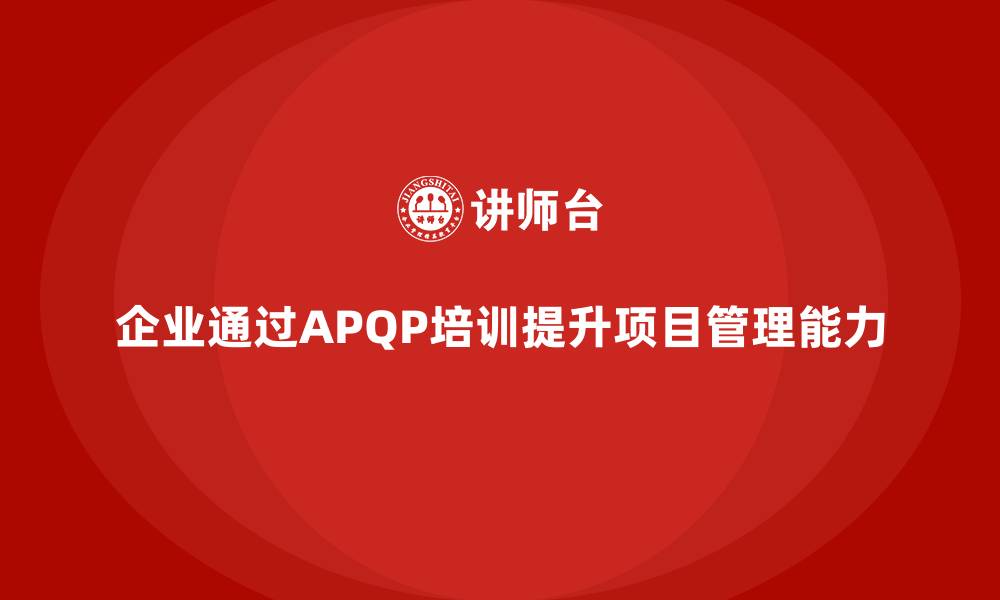 文章企业实施APQP培训掌握项目管理实施技巧的缩略图