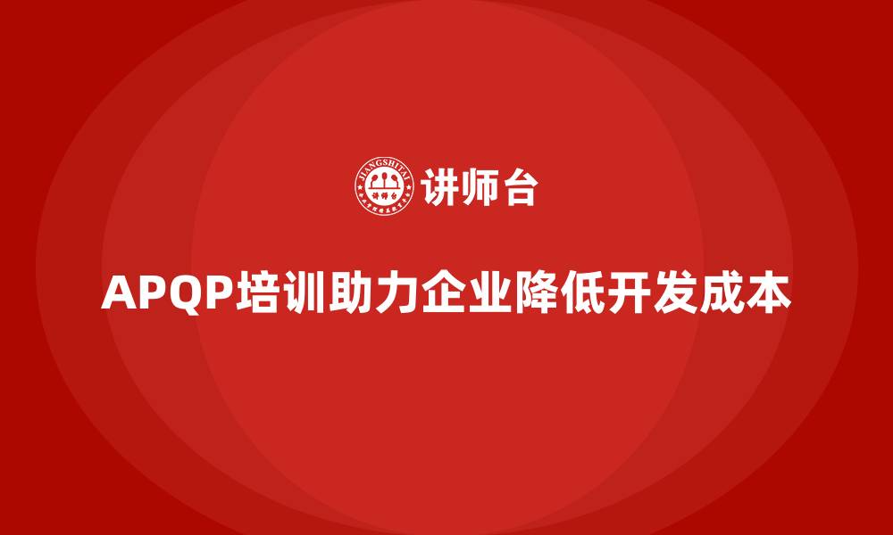 APQP培训助力企业降低开发成本