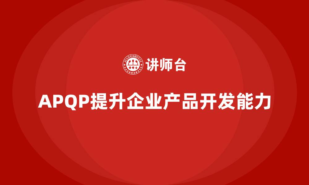 文章APQP培训推动企业掌握产品开发管理方法的缩略图