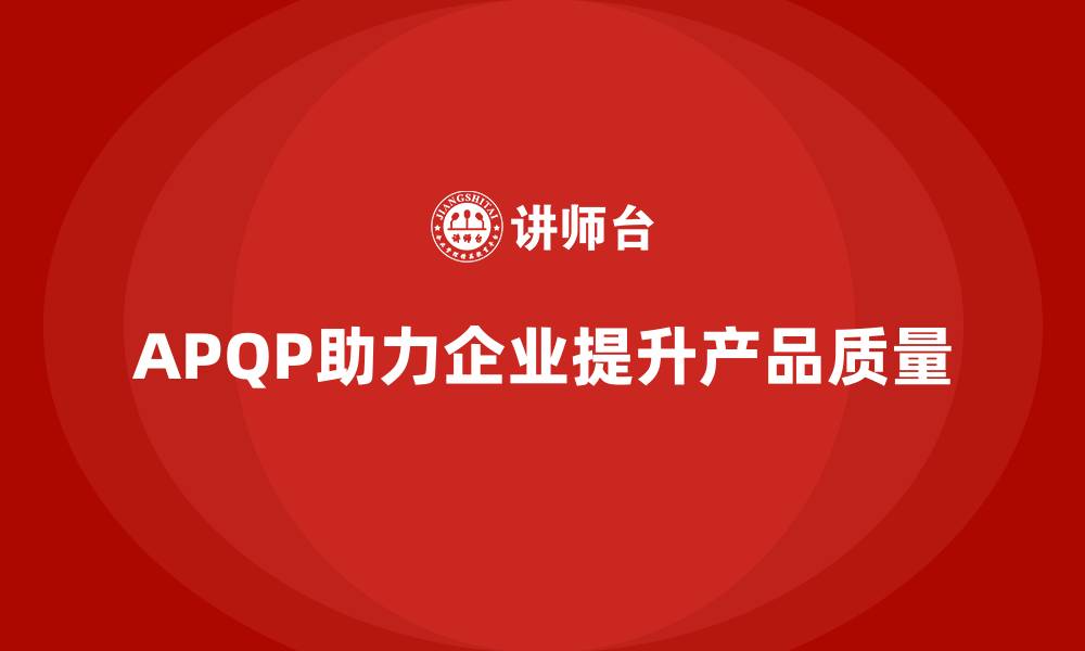 文章APQP培训帮助企业降低流程控制失误率的缩略图