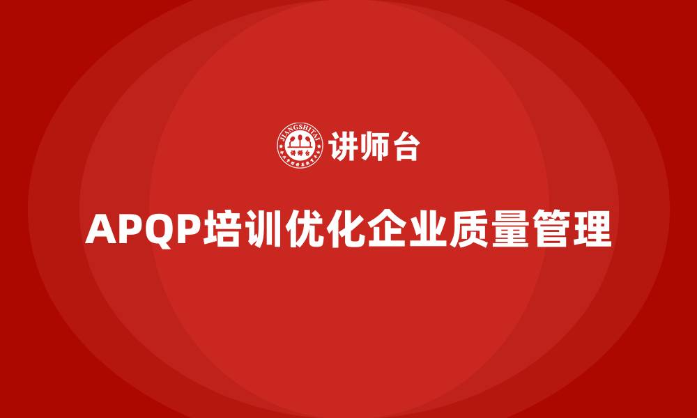 文章企业实施APQP培训优化质量控制与管理流程的缩略图