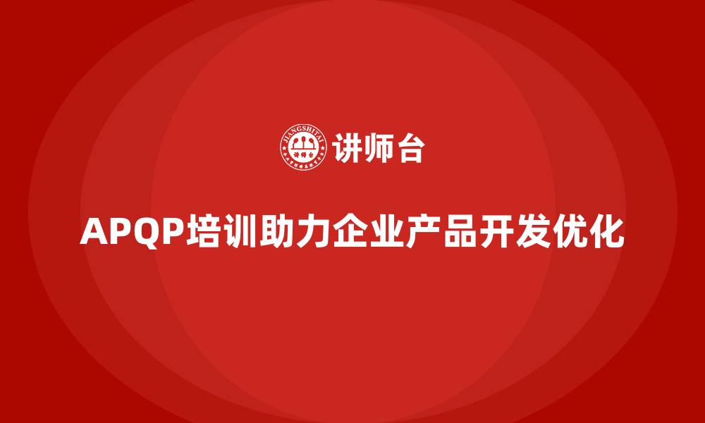 文章APQP培训推动企业优化产品开发实施管理的缩略图