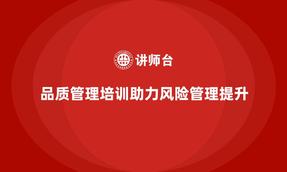 文章企业如何通过品质管理培训强化风险管理的缩略图