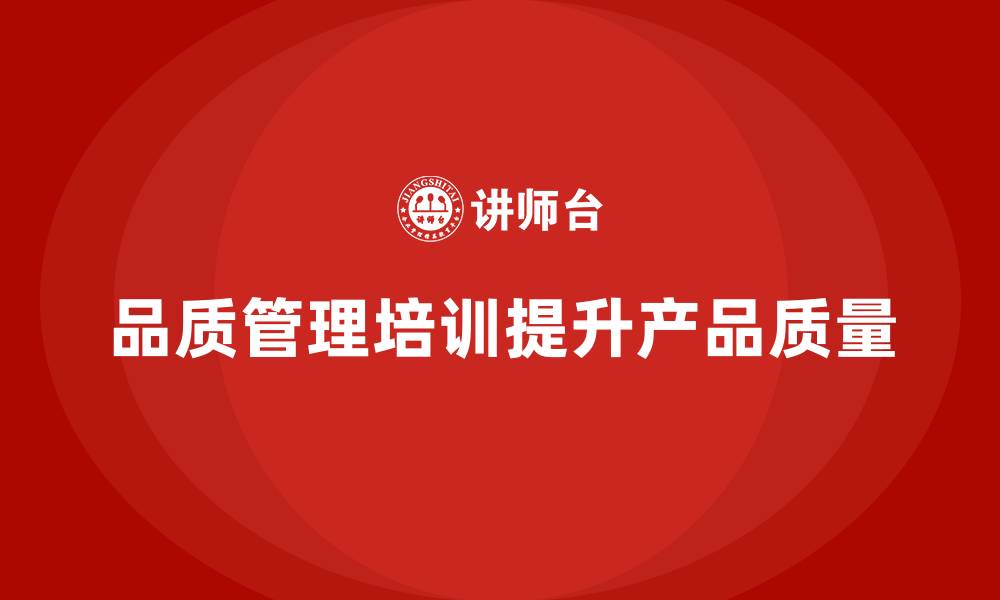 文章品质管理培训提升企业产品质量管控效率的缩略图