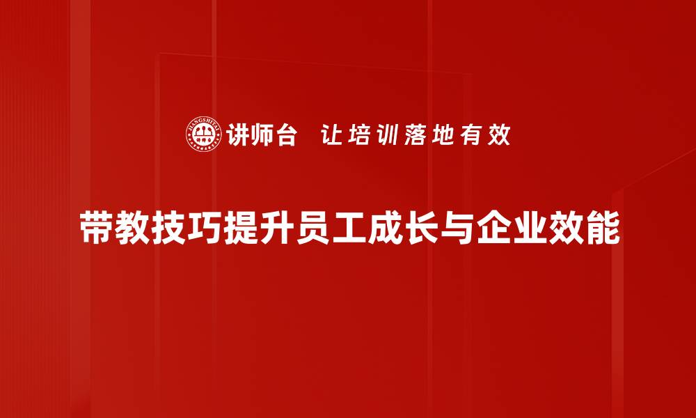 带教技巧提升员工成长与企业效能