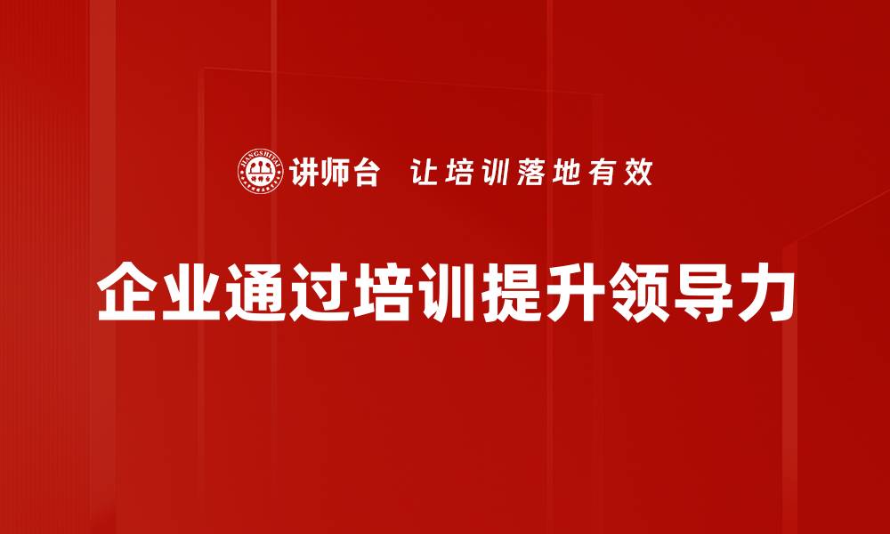 文章提升领导力的五大关键策略与实践技巧的缩略图