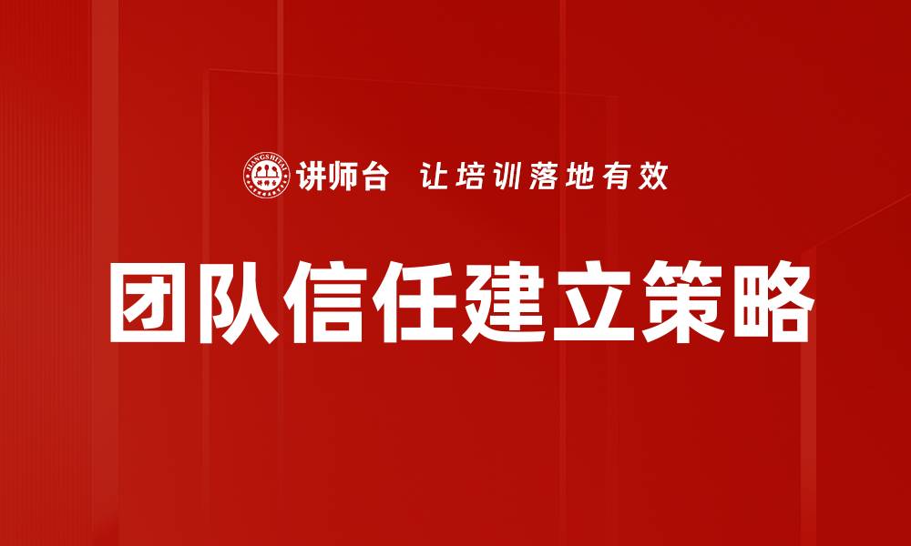 文章团队信任建立的关键策略与实践方法的缩略图