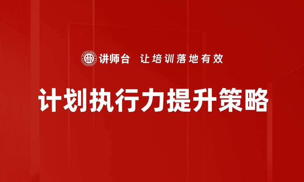 文章提升计划执行力的五大关键策略解析的缩略图