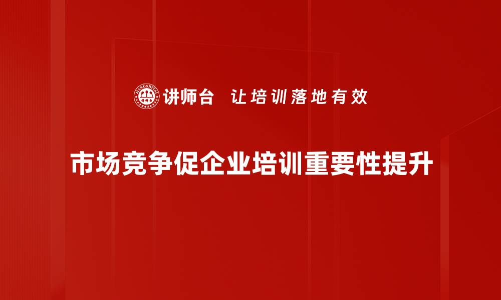 市场竞争促企业培训重要性提升