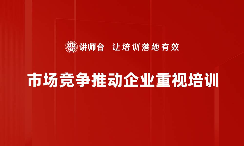 市场竞争推动企业重视培训