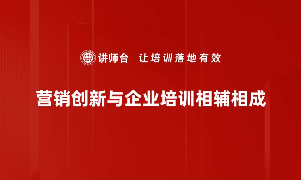 营销创新与企业培训相辅相成