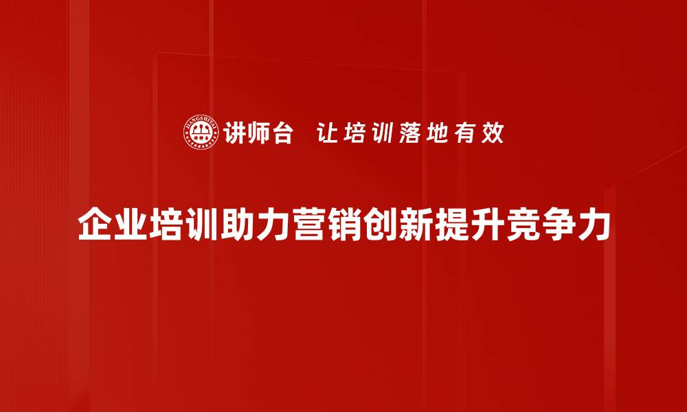 企业培训助力营销创新提升竞争力