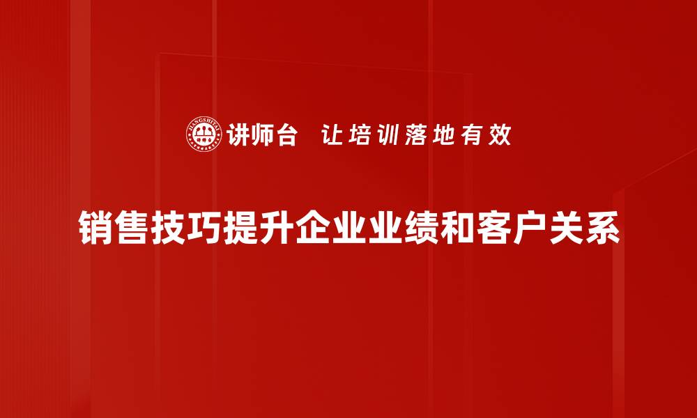销售技巧提升企业业绩和客户关系