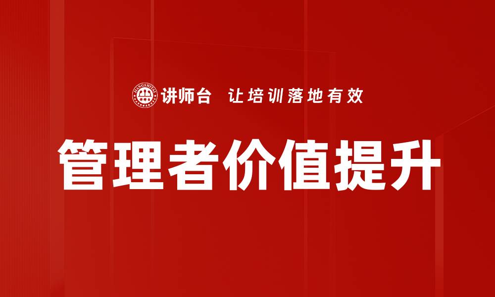 文章提升管理者价值的关键策略与实践分享的缩略图