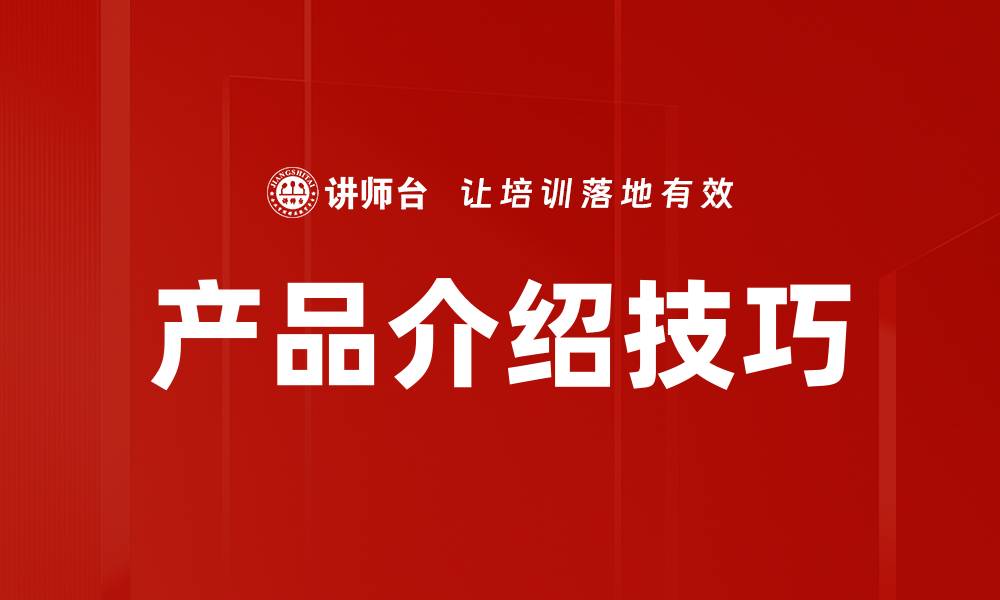 文章掌握产品介绍技巧，提升销售转化率的方法的缩略图