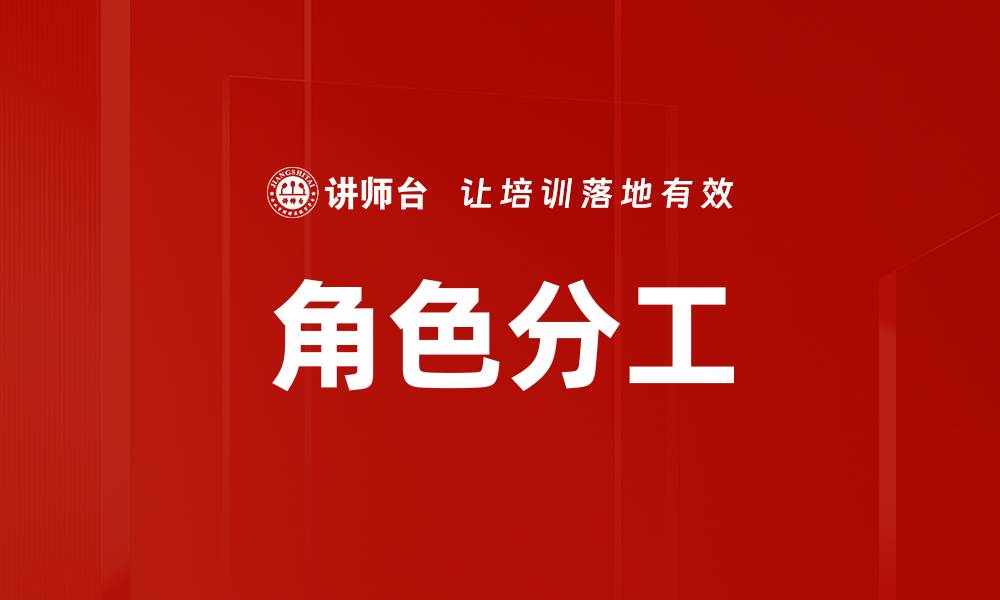 文章有效的角色分工提升团队协作效率的缩略图