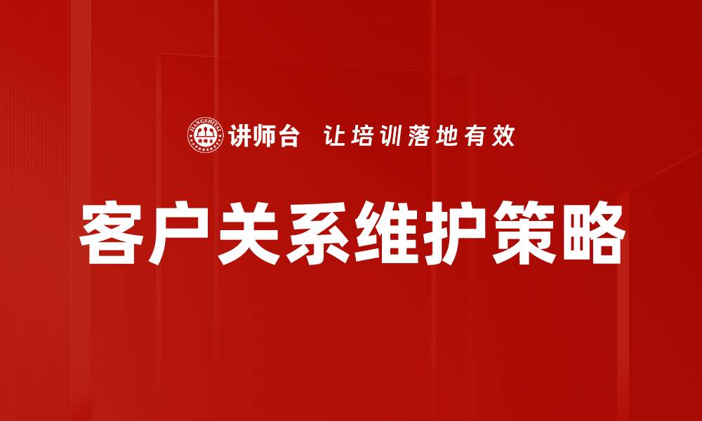 文章有效客户关系维护提升企业竞争力秘诀的缩略图