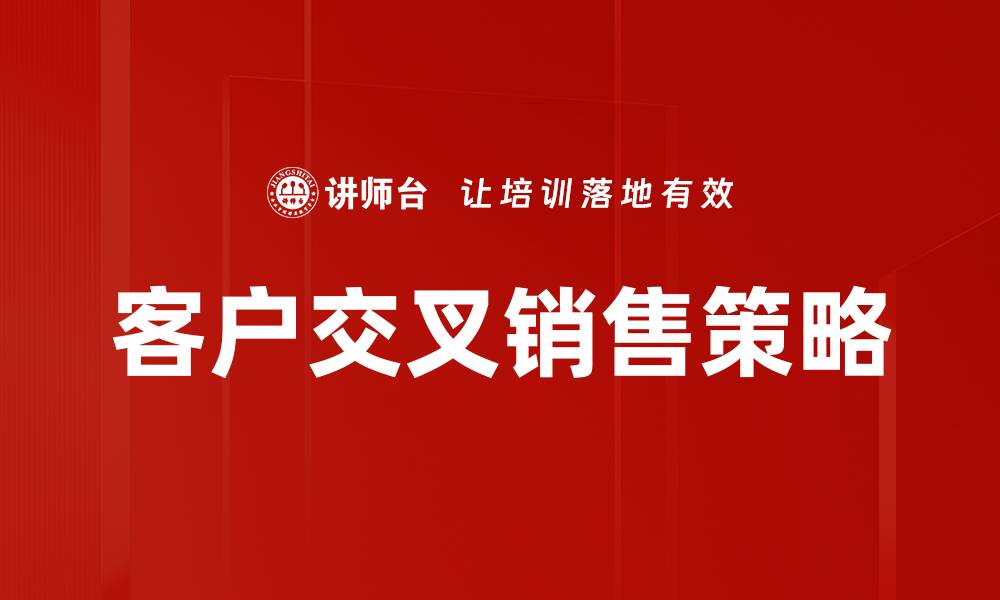 文章如何有效提升客户交叉销售的策略与技巧的缩略图