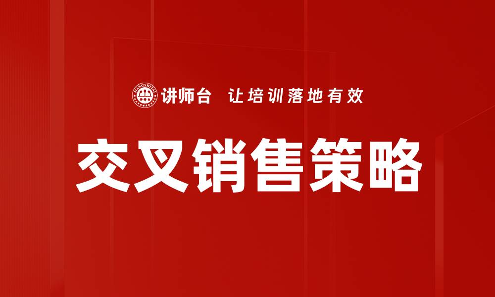 文章提升客户交叉销售技巧，助力业绩增长的最佳策略的缩略图