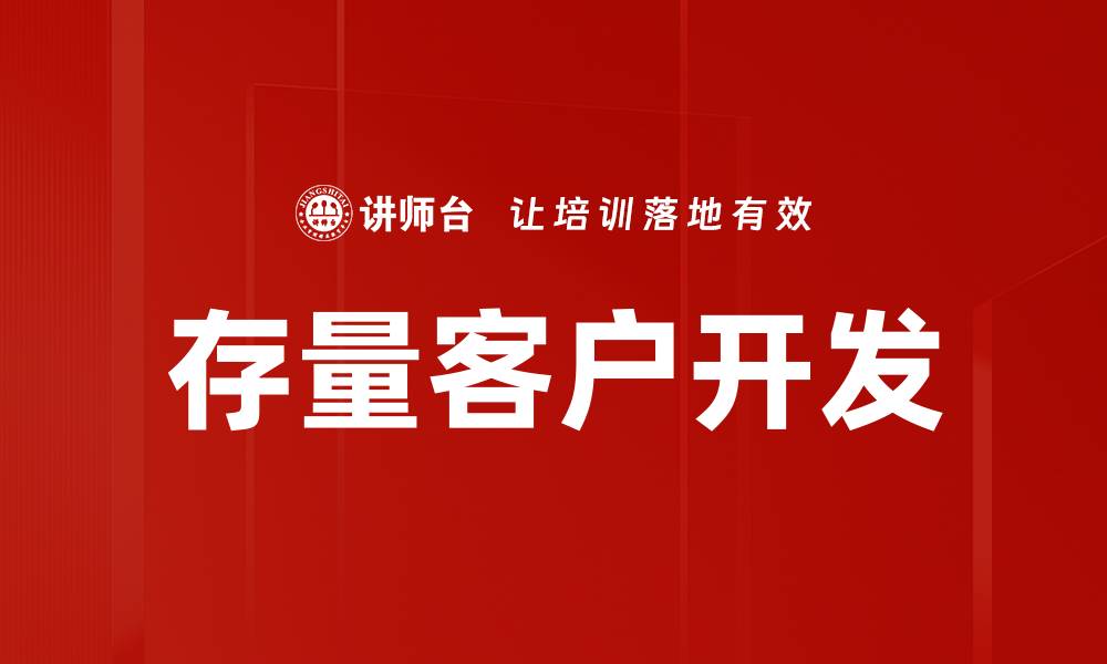 文章提升存量客户开发效率的关键策略与技巧的缩略图