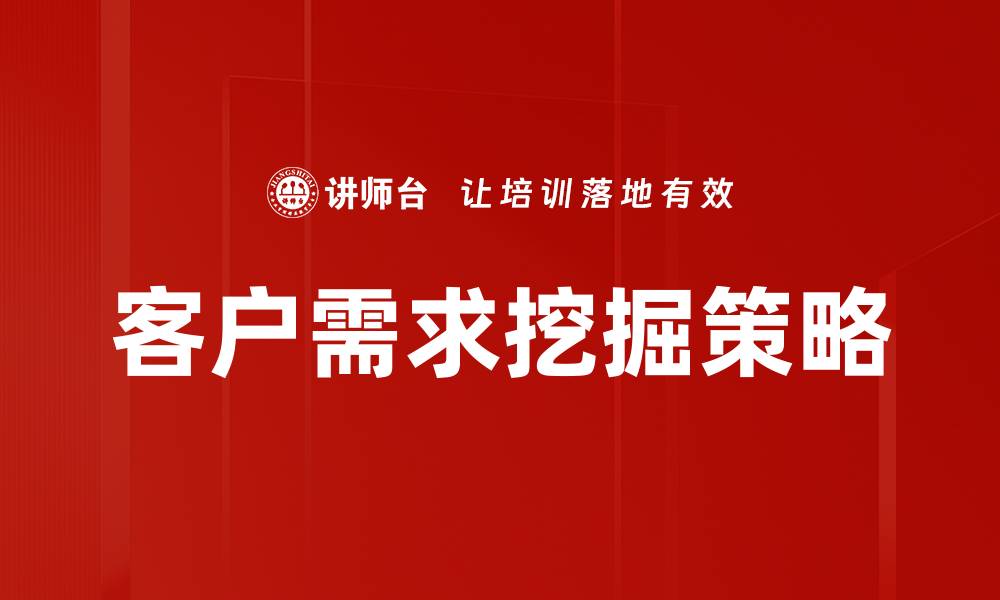 文章有效客户需求挖掘策略助力企业增长与创新的缩略图