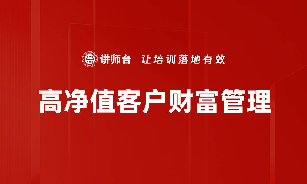 文章高净值客户的财富管理策略与投资机会解析的缩略图