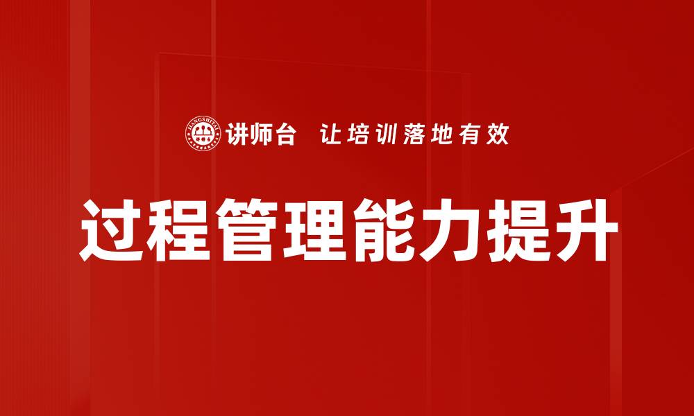 文章提升企业竞争力的关键：掌握过程管理能力的缩略图